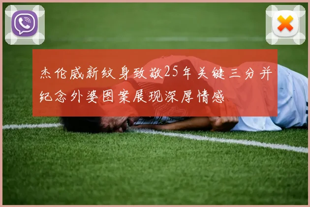 杰伦威新纹身致敬25年关键三分并纪念外婆图案展现深厚情感