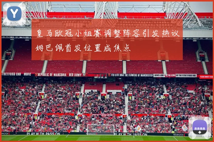 皇马欧冠小组赛调整阵容引发热议姆巴佩首发位置成焦点