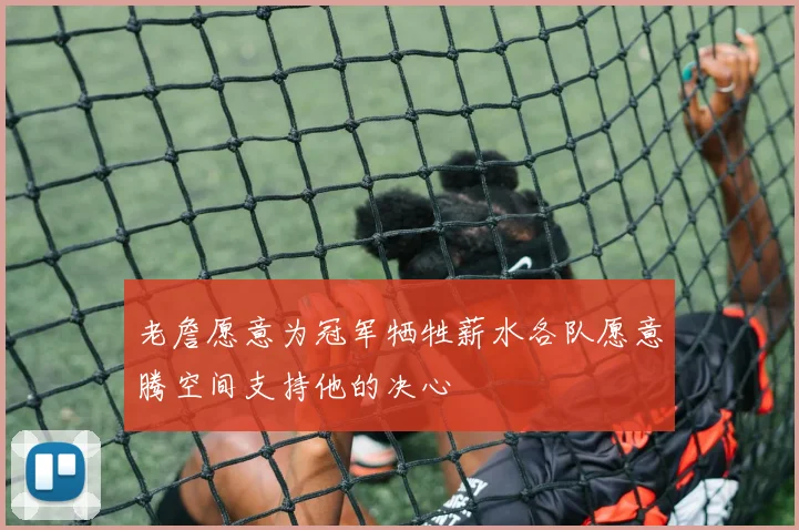 老詹愿意为冠军牺牲薪水各队愿意腾空间支持他的决心